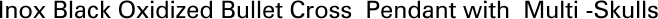 Inox Black Oxidized Bullet Cross  Pendant with  Multi -Skulls